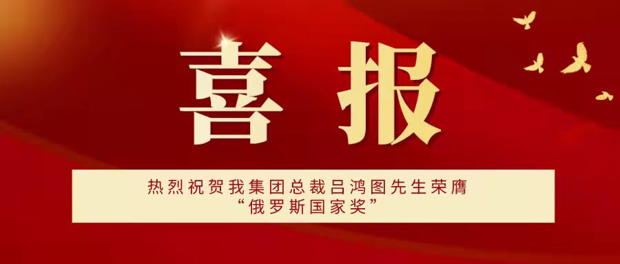 喜报！热烈祝贺我集团总裁吕鸿图先生荣膺“俄罗斯国家奖”并获俄罗斯总统普京邀请！